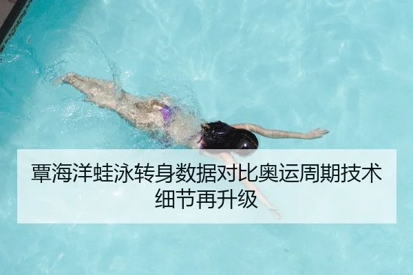 覃海洋蛙泳转身数据对比奥运周期技术细节再升级