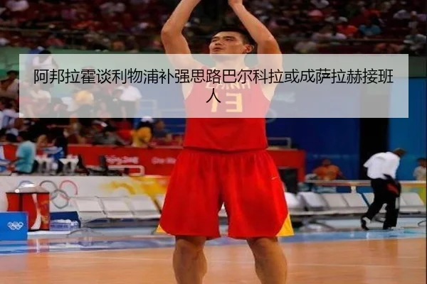 阿邦拉霍谈利物浦补强思路巴尔科拉或成萨拉赫接班人